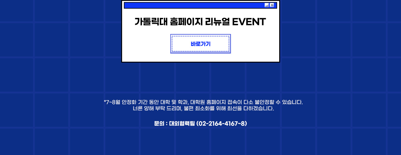 가톨릭대 홈페이지 리뉴얼 EVENT 바로가기 (이벤트 종료) 문의 : 대외협력팀 (02-2164-4167~8)