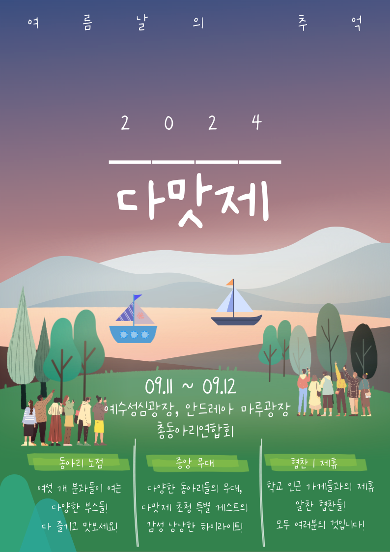 여름날의 추억 2024 다맛제  09.11~09.12 예수성심광장, 안드레아 마루광장 총동아리연합회 동아리 노점 : 여섯 개의 분과들이 여는 다양한 부스들! 다 즐기고 맛보세요! 중앙 무대 : 다양한 동아리들의 무대, 다맛제 초청 특별 게스트의 감성 낭낭한 하이라이트! 협찬, 제휴 : 학교 인근 가게들과의 제휴, 알찬 협찬들! 모두 여러분의 것입니다!